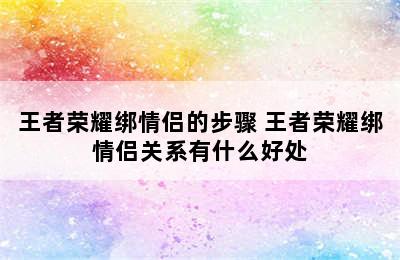 王者荣耀绑情侣的步骤 王者荣耀绑情侣关系有什么好处